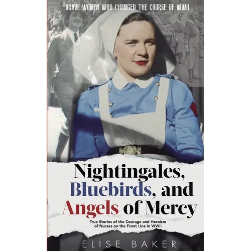 Nightingales, Bluebirds and Angels of Mercy: True Stories of the Courage and Heroism of Nurses on the Front Line in WWII - Paperback