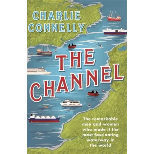 The Channel: The Remarkable Men and Women Who Made It the Most Fascinating Waterway in the World - Paperback