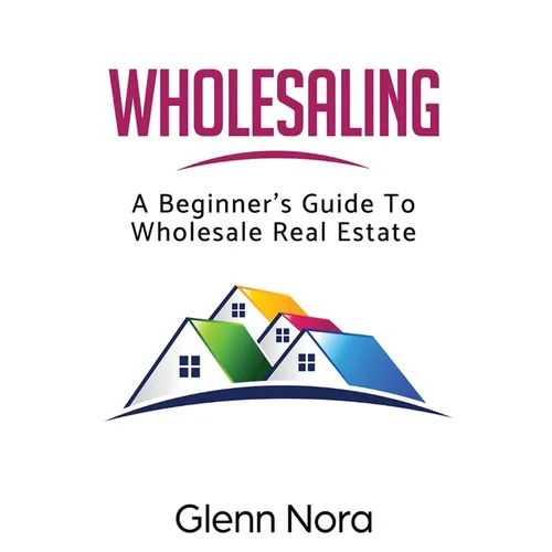 Wholesaling: A Beginner's Guide to Wholesale Real Estate - Paperback
