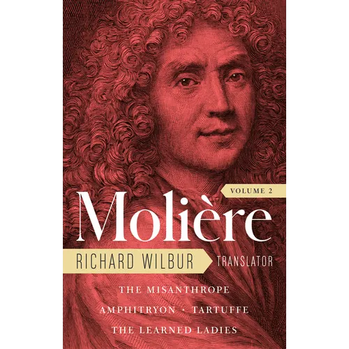 Moliere: The Complete Richard Wilbur Translations, Volume 2: The Misanthrope / Amphitryon / Tartuffe / The Learned Ladies - Hardcover