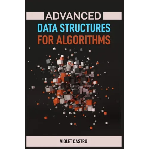 Advanced Data Structures for Algorithms: Mastering Complex Data Structures for Algorithmic Problem-Solving (2024) - Paperback