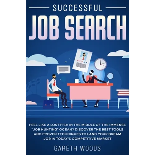 Successful Job Search: Feel Like a Lost Fish in The Middle of the Immense "Job Hunting" Ocean? Discover The Best Tools and Proven Techniques to Land Y - Paperback