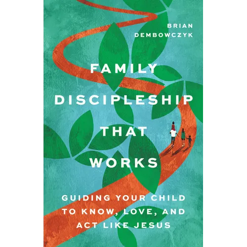 Family Discipleship That Works: Guiding Your Child to Know, Love, and Act Like Jesus - Paperback