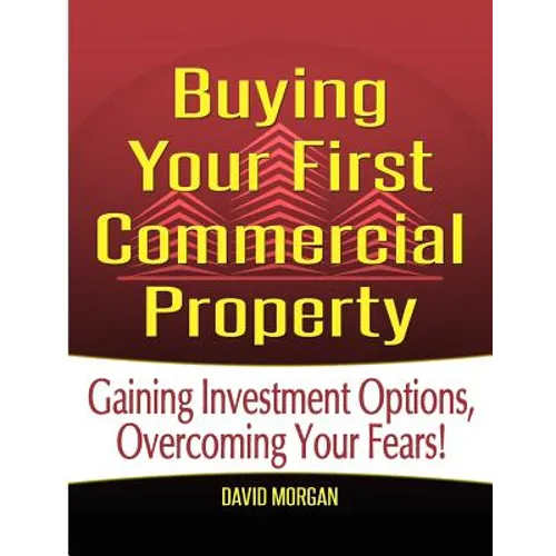 Buying Your First Commercial Property: How to Confidently Buy Commercial Real Estate, Build Passive Income, and Avoid the Mistakes Most First-Time Inv - Paperback
