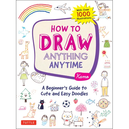 How to Draw Anything Anytime: A Beginner's Guide to Cute and Easy Doodles (Over 1,000 Illustrations) - Paperback