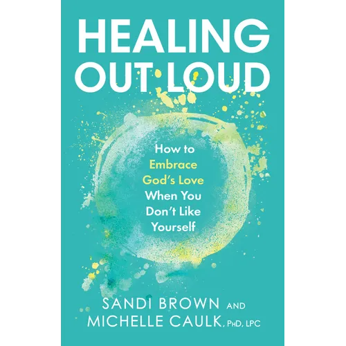 Healing Out Loud: How to Embrace God's Love When You Don't Like Yourself - Hardcover