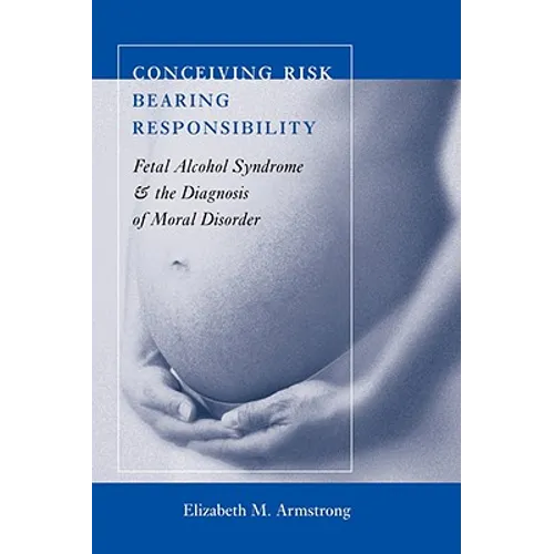 Conceiving Risk, Bearing Responsibility: Fetal Alcohol Syndrome and the Diagnosis of Moral Disorder - Paperback