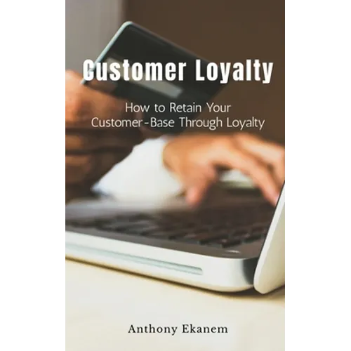 Customer Loyalty: How to Retain Your Customer Base Through Loyalty - Paperback