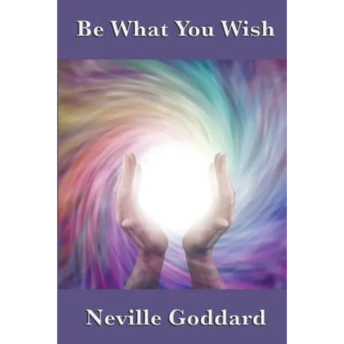 Be What You Wish: The Power of Imagination, Assumption, and Creative Self-Concept - Paperback