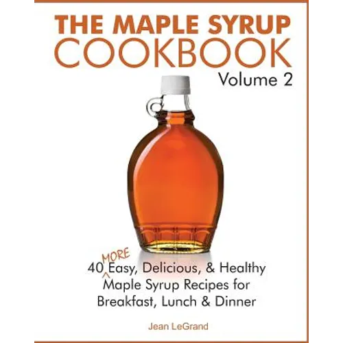 The Maple Syrup Cookbook Volume 2: 40 More Easy, Delicious & Healthy Maple Syrup Recipes for Breakfast Lunch & Dinner - Paperback