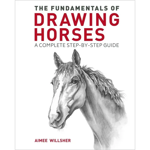 The Fundamentals of Drawing Horses: A Complete Step-By-Step Guide - Paperback