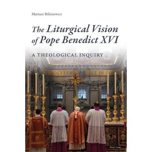 The Liturgical Vision of Pope Benedict XVI: A Theological Inquiry - Paperback