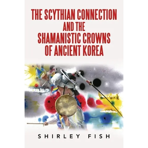 The Scythian Connection and the Shamanistic Crowns of Ancient Korea - Paperback