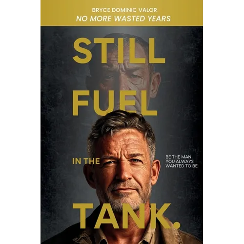 Still Fuel in the Tank. Be the Man You Always Wanted to Be: No More Wasted Years - Take Control, Rekindle Passion, and Own Your Future - Paperback