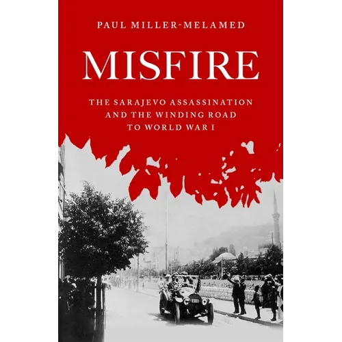Misfire: The Sarajevo Assassination and the Winding Road to World War I - Hardcover