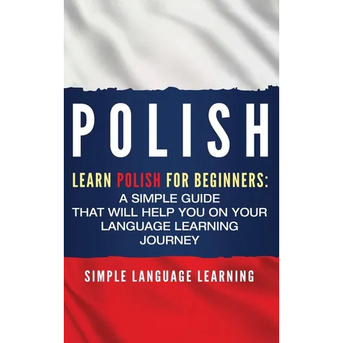Polish: Learn Polish for Beginners: A Simple Guide that Will Help You on Your Language Learning Journey - Hardcover