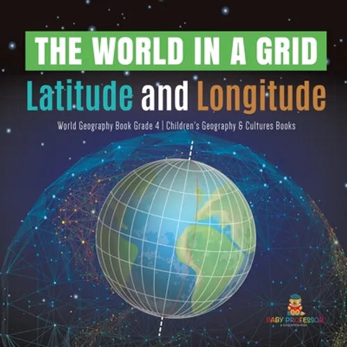 The World in a Grid: Latitude and Longitude World Geography Book Grade 4 Children's Geography & Cultures Books - Paperback