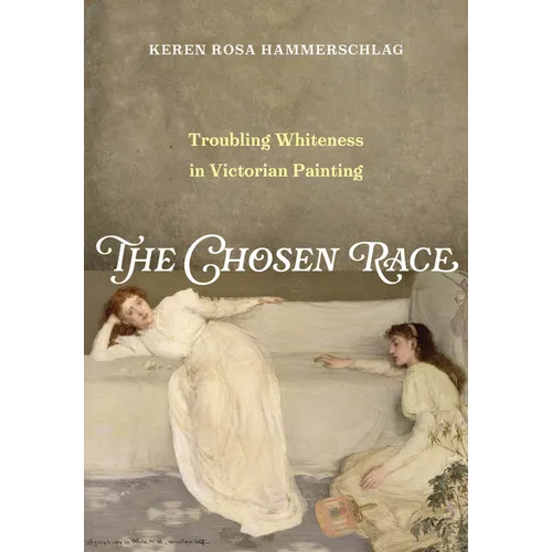 The Chosen Race: Troubling Whiteness in Victorian Painting - Hardcover