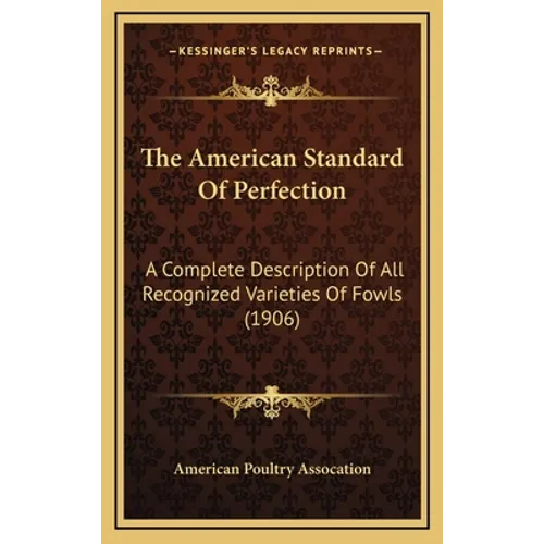 The American Standard Of Perfection: A Complete Description Of All Recognized Varieties Of Fowls (1906) - Hardcover