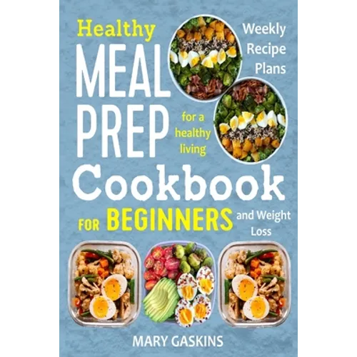 Healthy Meal Prep Cookbook for Beginners: Weekly Recipe Plans for a Healthy Living and Weight Loss - Paperback