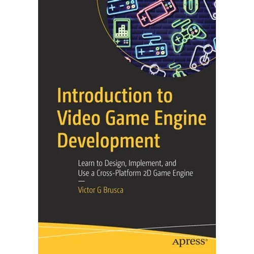Introduction to Video Game Engine Development: Learn to Design, Implement, and Use a Cross-Platform 2D Game Engine - Paperback