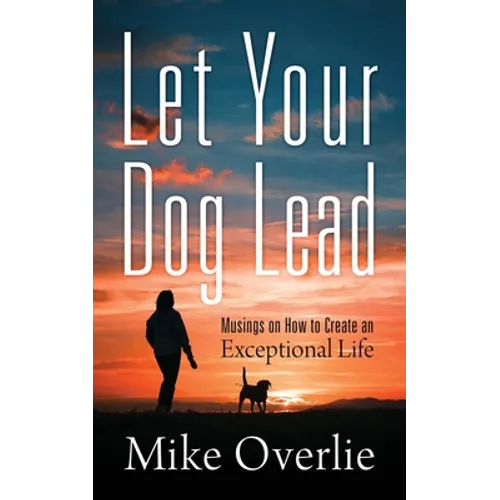 Let Your Dog Lead: Musings on How to Create an Exceptional Life - Paperback