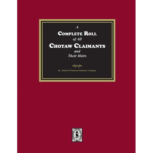 A Complete Roll of all Choctaw Claimants and their Heirs existing under the Treaties between the United States and the Choctaw Nation - Paperback