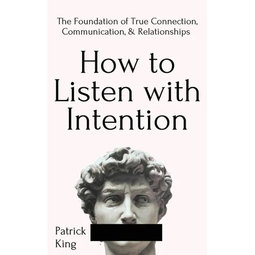 How to Listen with Intention: The Foundation of True Connection, Communication, and Relationships - Paperback