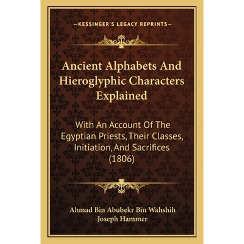 Ancient Alphabets And Hieroglyphic Characters Explained: With An Account Of The Egyptian Priests, Their Classes, Initiation, And Sacrifices (1806) - Paperback