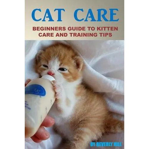 Cat Care: Beginners Guide To Kitten Care And Training Tips - Paperback
