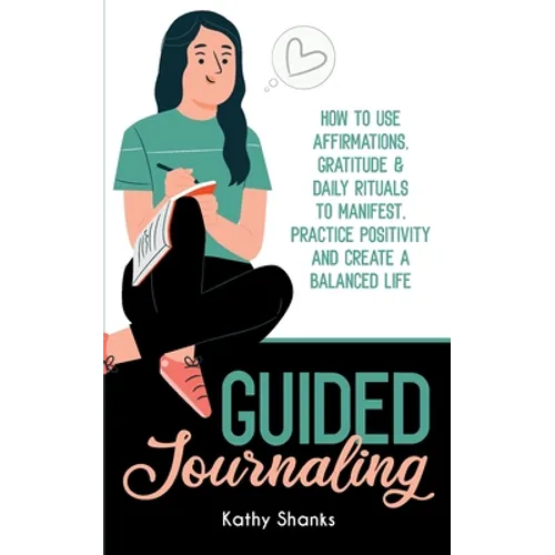 Guided Journaling: How to use Affirmations, Gratitude and Daily Rituals to Manifest, Practice Positivity and create a Balanced Life - Paperback