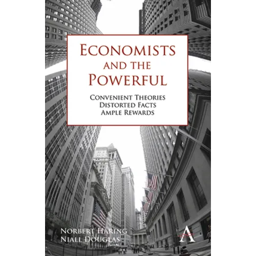 Economists and the Powerful: Convenient Theories, Distorted Facts, Ample Rewards - Paperback
