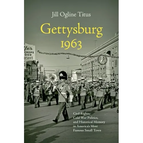 Gettysburg 1963: Civil Rights, Cold War Politics, and Historical Memory in America's Most Famous Small Town - Paperback