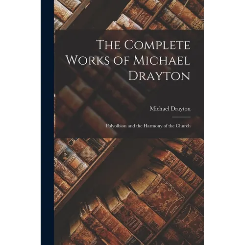 The Complete Works of Michael Drayton: Polyolbion and the Harmony of the Church - Paperback