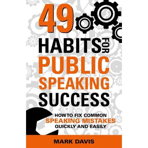 49 Habits for Public Speaking Success: How to Fix Common Speaking Mistakes Quickly and Easily - Paperback
