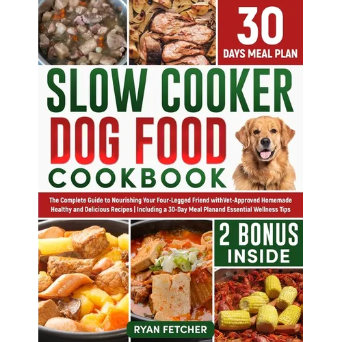 Slow Cooker Dog Food Cookbook: The Complete Guide to Nourishing Your Four Legged Friend with Vet-Approved Homemade Healthy Recipes, Including a 30-Da - Paperback