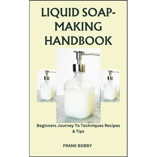 Liquid Soap-Making Handbook: Beginners Journey To Techniques Recipes & Tips - Paperback