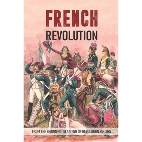 French Revolution: From The Beginning To An End Of Revolution History: Revolutionary War Timeline - Paperback