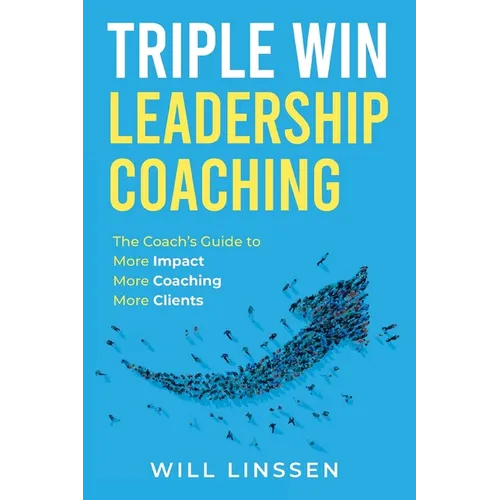 Triple Win Leadership Coaching: The Coach's Guide to More Impact, More Coaching, and More Clients - Paperback