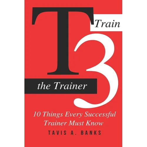 T3 (Train The Trainer): 10 Things Every Successful Trainer Must know - Paperback