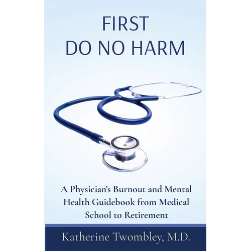 First Do No Harm: A Physician's Burnout and Mental Health Guidebook from Medical School to Retirement - Paperback