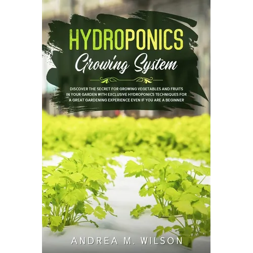 Hydroponics Growing System: Discover the secret for growing vegetables and fruits in your garden with exclusive hydroponics techniques for a great gar - Paperback