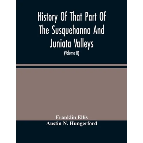 History Of That Part Of The Susquehanna And Juniata Valleys, Embraced In The Counties Of Mifflin, Juniata, Perry, Union And Snyder, In The Commonwealt - Paperback