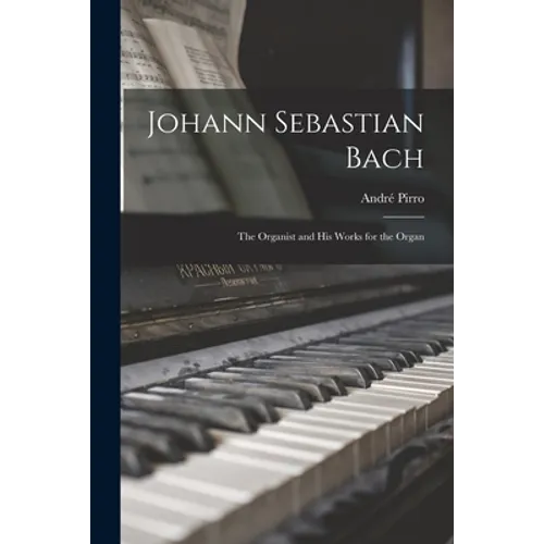 Johann Sebastian Bach: the Organist and His Works for the Organ - Paperback