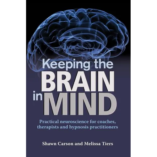 Keeping the Brain in Mind: Practical Neuroscience for Coaches, Therapists, and Hypnosis Practitioners - Paperback