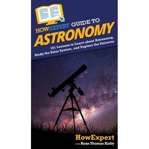 HowExpert Guide to Astronomy: 101 Lessons to Learn about Astronomy, Study the Solar System, and Explore the Universe - Hardcover