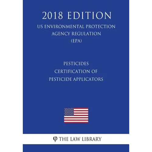 Pesticides - Certification of Pesticide Applicators (US Environmental Protection Agency Regulation) (EPA) (2018 Edition) - Paperback