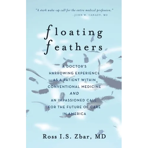 Floating Feathers: A Doctor's Harrowing Experience as a Patient Within Conventional Medicine --- and an Impassioned Call for the Future of Care in Ame - Paperback