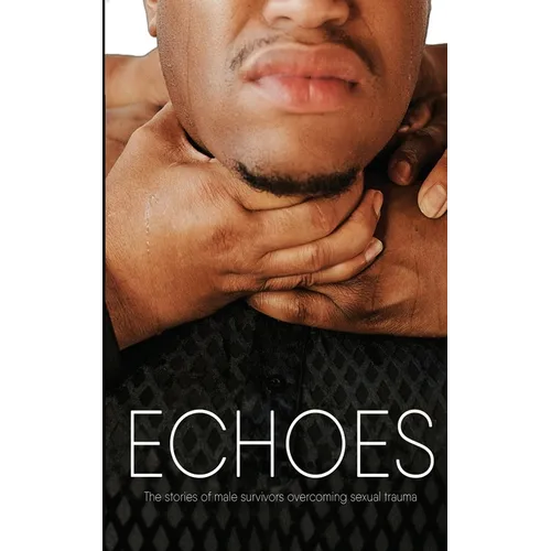 Echoes: The Stories of Male Survivors Overcoming Sexual Trauma - Paperback