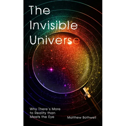 The Invisible Universe: Why There's More to Reality Than Meets the Eye - Hardcover